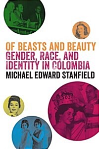 Of Beasts and Beauty: Gender, Race, and Identity in Colombia (Paperback)