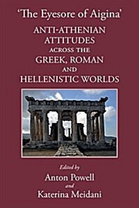 The Eyesore of Aigina : Anti-Athenian Attitudes Across the Greek, Hellenistic and Roman Worlds (Hardcover)