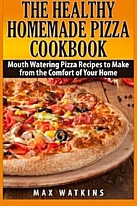 The Healthy Homemade Pizza Cookbook: Mouth Watering Pizza Recipes to Make from the Comfort of Your Home (Paperback)