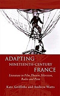 Adapting Nineteenth-Century France : Literature in Film, Theatre, Television, Radio and Print (Paperback)