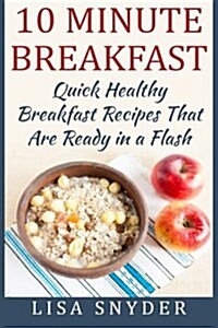 10 Minute Breakfast: Quick Healthy Breakfast Recipes That Are Ready in a Flash (Paperback)