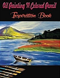 Oil Painting N Colored Pencil Inspiration Book: Colored Pencil Books N Oil Painting Ideas for Beginners (Paperback)