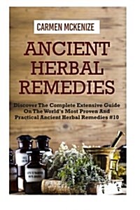 Ancient Herbal Remedies: Discover the Complete Extensive Guide on the Worlds Most Proven and Practical Ancient Herbal Remedies.#10 (Paperback)