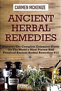 Ancient Herbal Remedies: Discover the Complete Extensive Guide on the Worlds Most Proven and Practical Ancient Herbal Remedies.#13 (Paperback)
