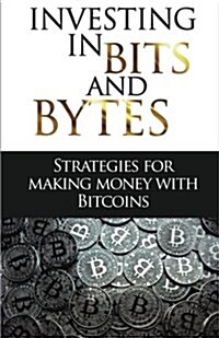 Investing in Bits and Bytes: Strategies for Making Money with Bitcoins (Paperback)