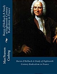 Baron DHolbach: A Study of Eighteenth Century Radicalism in France (Paperback)