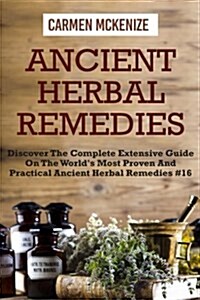 Ancient Herbal Remedies: Discover the Complete Extensive Guide on the Worlds Most Proven and Practical Ancient Herbal Remedies.#16 (Paperback)