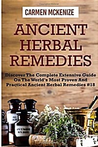 Ancient Herbal Remedies: Discover the Complete Extensive Guide on the Worlds Most Proven and Practical Ancient Herbal Remedies.#18 (Paperback)