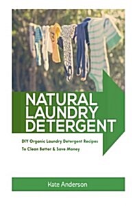 Natural Laundry Detergent: DIY Organic Laundry Detergent Recipes to Clean Better & Save Money (Paperback)