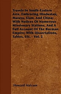 Travels in South-Eastern Asia, Embracing Hindustan, Malaya, Siam, and China; With Notices of Numerous Missionary Stations, and a Full Account of the B (Paperback)