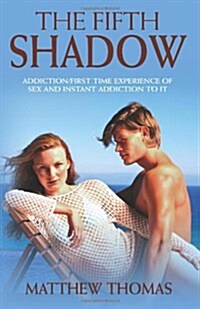 The Fifth Shadow: Addiction/First Time Experience of Sex and Instant Addiction to It. (Paperback)