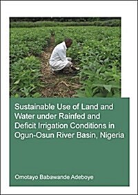 Sustainable Use of Land and Water Under Rainfed and Deficit Irrigation Conditions in Ogun-osun River Basin, Nigeria (Paperback)