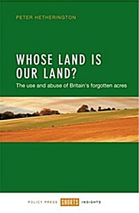 Whose Land is Our Land? : The Use and Abuse of Britains Forgotten Acres (Paperback)