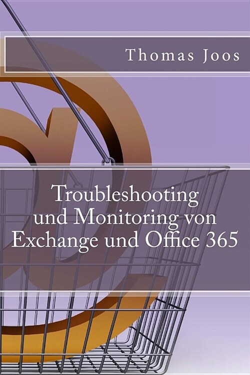 Troubleshooting und Monitoring von Exchange und Office 365: Best Practices, Anleitungen, Tools und SCOM 2012 R2 (Paperback)
