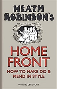 Heath Robinsons Home Front : How to Make Do and Mend in Style (Hardcover, 2 ed)