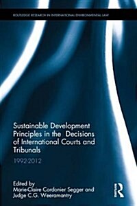 Sustainable Development Principles in the  Decisions of International Courts and Tribunals : 1992-2012 (Hardcover)