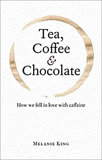 Tea, Coffee & Chocolate : How We Fell in Love with Caffeine (Hardcover)