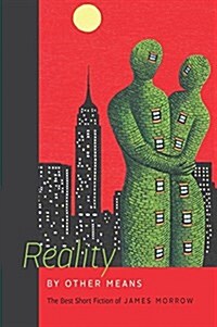 Reality by Other Means: The Best Short Fiction of James Morrow (Hardcover)