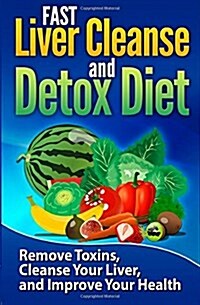 FAST Liver Cleanse and Detox Diet: Remove Toxins, Cleanse Your Liver, and Improve Your Health (Paperback)
