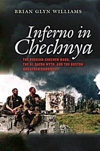 Inferno in Chechnya: The Russian-Chechen Wars, the Al Qaeda Myth, and the Boston Marathon Bombings (Hardcover)