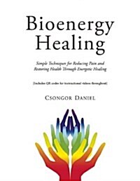 Bioenergy Healing: Simple Techniques for Reducing Pain and Restoring Health Through Energetic Healing (Paperback)