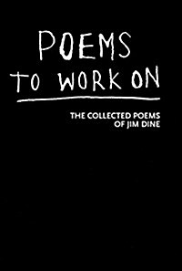 Poems to Work On: The Collected Poems of Jim Dine (Hardcover)