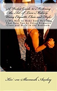 A Pocket Guide to Mastering the Art of Love-making, Using Etiquette, Class and Style (Paperback)