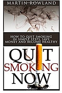 Quit Smoking Now!: How to Stop Smoking in Simple Steps, Save Money and Become Healthy (Paperback)