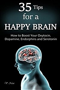 35 Tips for a Happy Brain: How to Boost Your Oxytocin, Dopamine, Endorphins, and Serotonin (Brain Power, Brain Function, Boost Endorphins, Brain (Paperback)