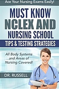 Must Know NCLEX and Nursing School Tips & Testing Strategies: (All Body Systems and Areas of Nursing Covered!) Ace Your Nursing Exams Easily! (Paperback)