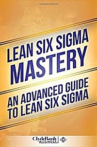 Lean Six SIGMA Mastery: An Advanced Guide to Lean Six SIGMA (Paperback)