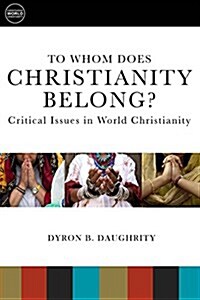 To Whom Does Christianity Belong?: Critical Issues in World Christianity (Paperback)