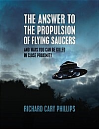 The Answer To The Propulsion Of Flying Saucers: And Ways You Can Be Killed In Close Proximity (Paperback)