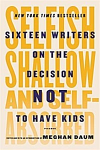 Selfish, Shallow, and Self-Absorbed: Sixteen Writers on the Decision Not to Have Kids (Paperback)