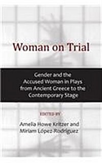 Woman on Trial: Gender and the Accused Woman in Plays from Ancient Greece to the Contemporary Stage (Paperback)