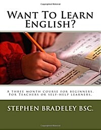 Want to Learn English?: A Three Month Course for Beginners. for Teachers or Self-Help Learners. (Paperback)