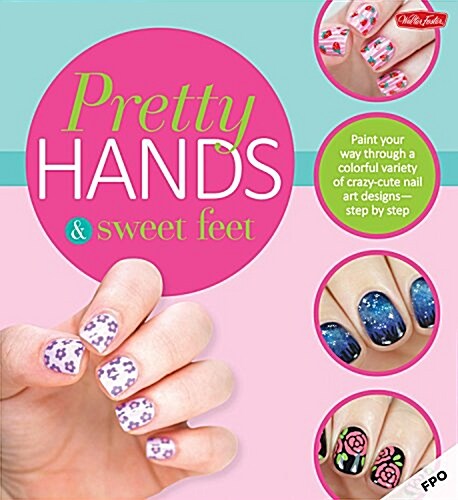 Pretty Hands & Sweet Feet: Paint Your Way Through a Colorful Variety of Crazy-Cute Nail Art Designs - Step by Step (Paperback)