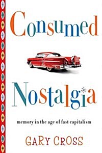 Consumed Nostalgia: Memory in the Age of Fast Capitalism (Hardcover)