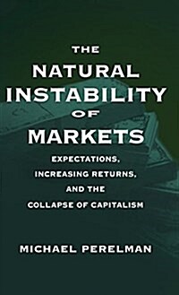 The Natural Instability of Markets: Expectations, Increasing Returns, and the Collapse of Capitalism (Hardcover)