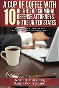 A Cup of Coffee with 10 of the Top Criminal Defense Attorneys in the United States: Valuable Insights You Should Know If You Are Accused of a Crime (Paperback)