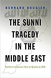 The Sunni Tragedy in the Middle East: Northern Lebanon from Al-Qaeda to Isis (Hardcover)