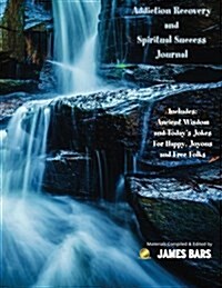 Addiction Recovery and Spiritual Success Journal: Includes: Ancient Wisdom and Todays Jokes for Happy, Joyous and Free Folks (Paperback)