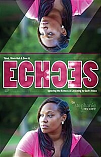 Echoes: Tired, Worn Out and Over It. Ignoring the Echoes and Listening to Gods Voice. (Paperback)