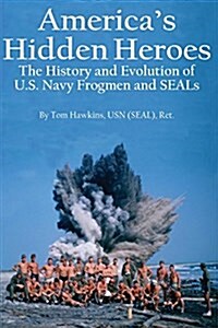 Americas Hidden Heroes: The History and Evolution of U.S. Navy Frogmen and Seals (Paperback)