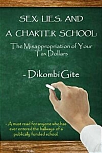 Sex, Lies, and a Charter School: The Misappropriation of Your Tax Dollars (Paperback)