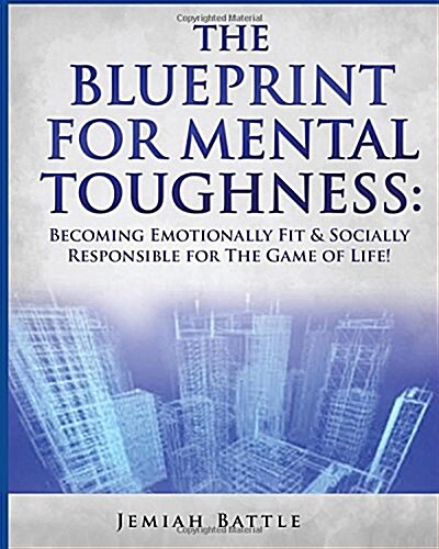 The Blueprint for Mental Toughness: Becoming Emotionally Fit and Socially Responsible for the Game of Life! (Paperback)