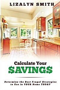 Calculate Your Savings: Determine the Best Frugal Strategies to Use in Your Home Today (Paperback)