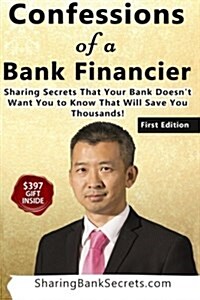 Confessions of a Bank Financier: Sharing Secrets Your Bank Doesnt Want You to Know That Will Save You Thousands! (Paperback)