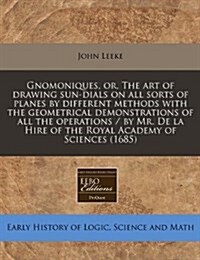 Gnomoniques, Or, the Art of Drawing Sun-Dials on All Sorts of Planes by Different Methods with the Geometrical Demonstrations of All the Operations (Paperback)