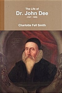The Life of Dr. John Dee (1527 - 1608) (Paperback)